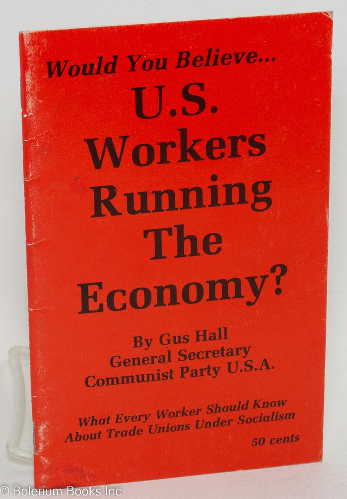 Cat.No: 111789 Would you believe... U.S. workers running the economy? What every worker should know about trade unions under socialism. Gus Hall.