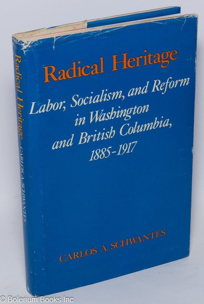 Cat.No: 11200 Radical heritage; labor, socialism, and reform in Washington and British Columbia, 1885-1917. Carlos A. Schwantes.