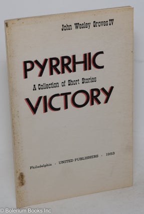 Cat.No: 112407 Pyrrhic victory; a collection of short stories. John Wesley IV Groves