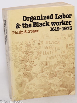 Cat.No: 112475 Organized Labor and the Black Worker, 1619-1981. Philip S. Foner