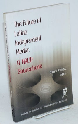 Cat.No: 112762 The future of Latino independent media: a NALIP sourcebook. Chon A. Noriega