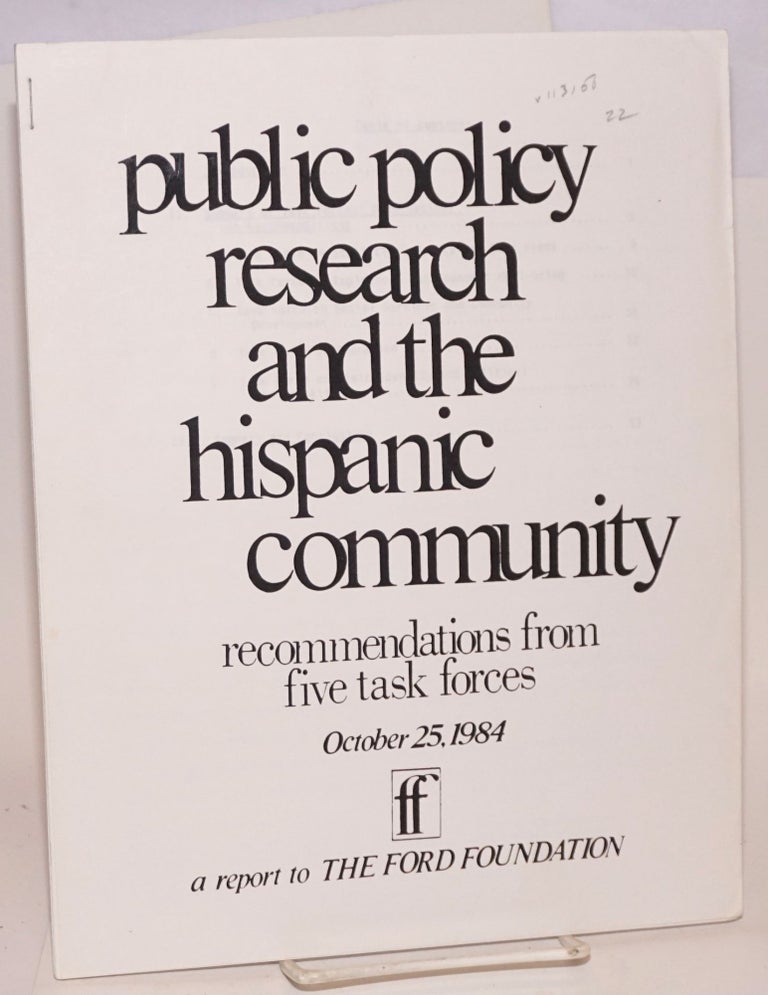 Cat.No: 113108 Public Policy Research and the Hispanic Community; recommendations from five task forces, October 25, 1984, a report to the Ford Foundation