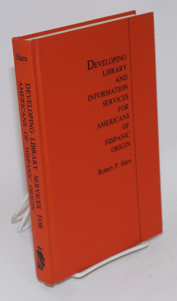 Cat.No: 113199 Developing library and information services for Americans of Hispanic origin. Robert P. Haro.