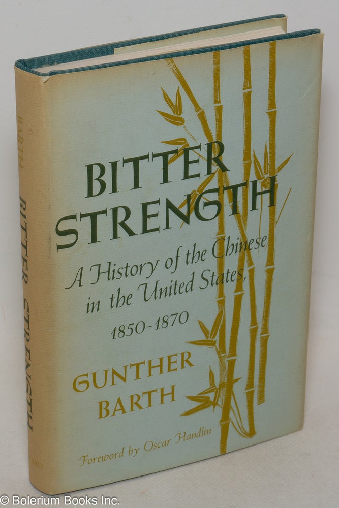 Cat.No: 11345 Bitter strength: a history of the Chinese in the United States, 1850-1870. Gunther Barth, Oscar Handlin.