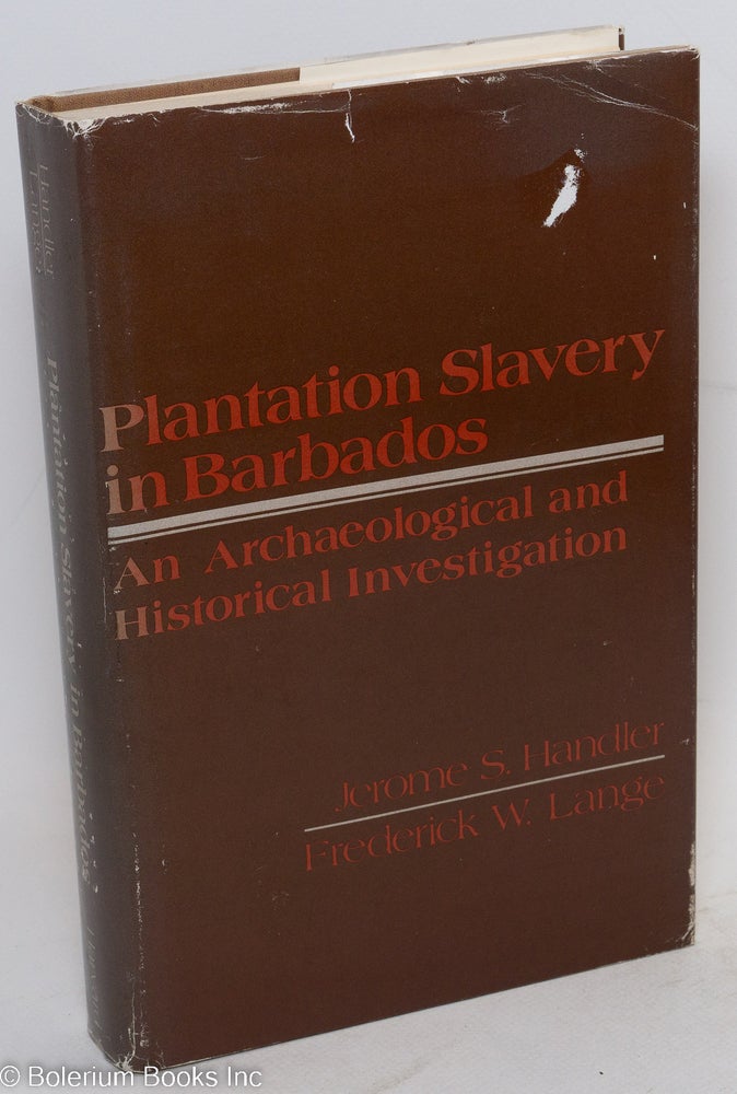 Cat.No: 11483 Plantation slavery in Barbados; an archaeological and historical investigation, with the assistance of Robert V. Riordan. Jerome S. Handler, Frederick W. Lange.