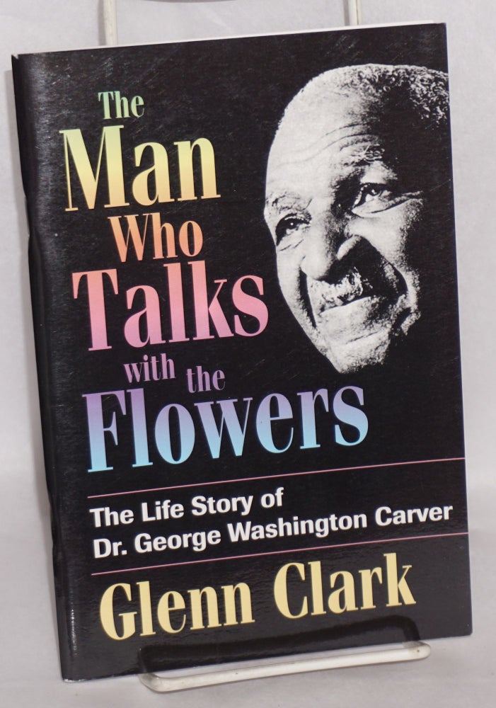 Cat.No: 115655 The Man Who Talks With the Flowers: the life story of Dr. George Washington Carver. Glenn Clark.