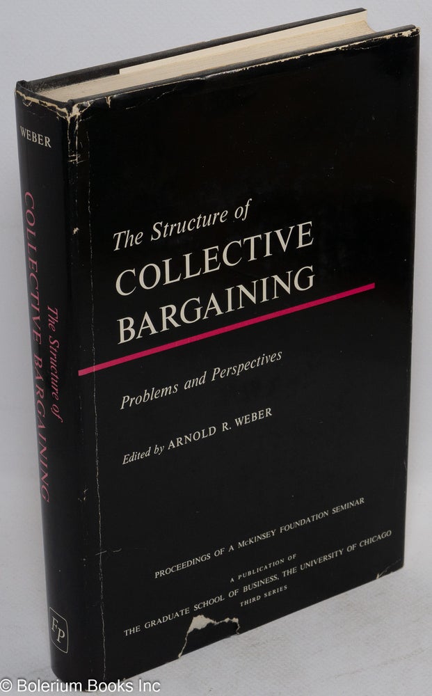 Cat.No: 11569 The structure of collective bargaining: problems and perspectives. Proceedings of a seminar sponsored by Graduate School of Business--University of Chicago and The McKinsey Foundation. Arnold R. Weber, ed.