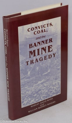 Cat.No: 11600 Convicts, coal, and the Banner Mine tragedy. Robert David Ward, William...