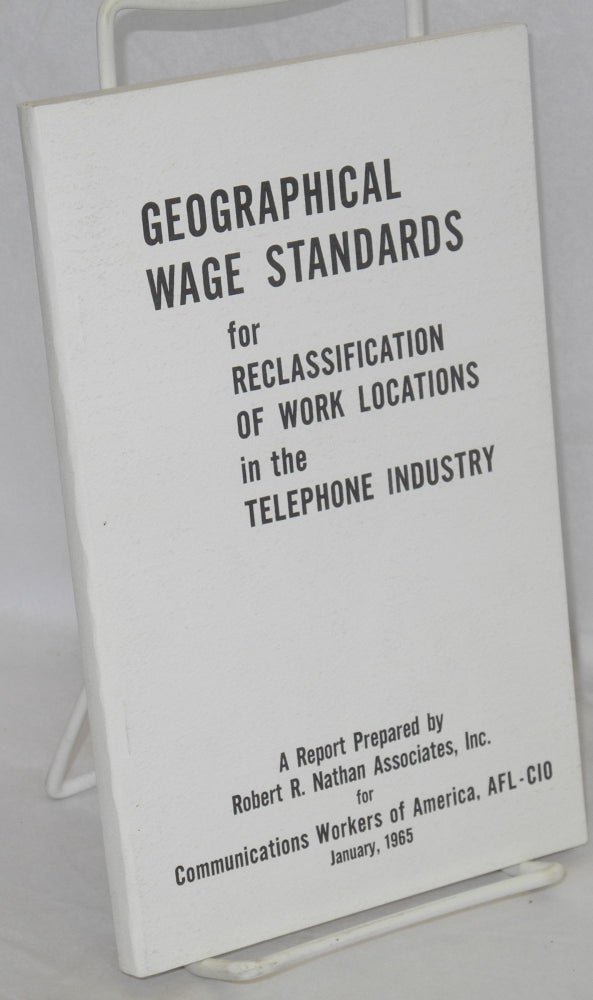 Cat.No: 116712 Geographical wage standards for reclassification of work locations in the telephone industry. A report prepared by Robert R. Nathan Associates, Inc. for Communications Workers of America, AFL-CIO, January, 1965. Robert R. Nathan.