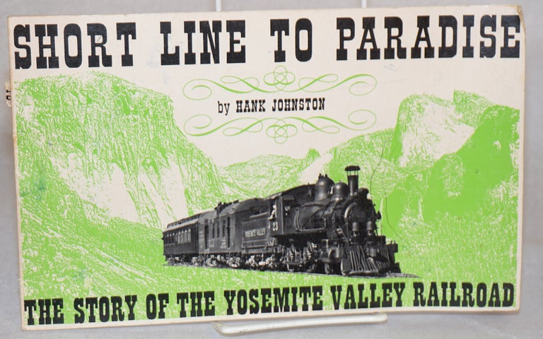 Cat.No: 116852 Short line to paradise: the story of the Yosemite Valley Railroad; second revised edition. Hank Johnston.