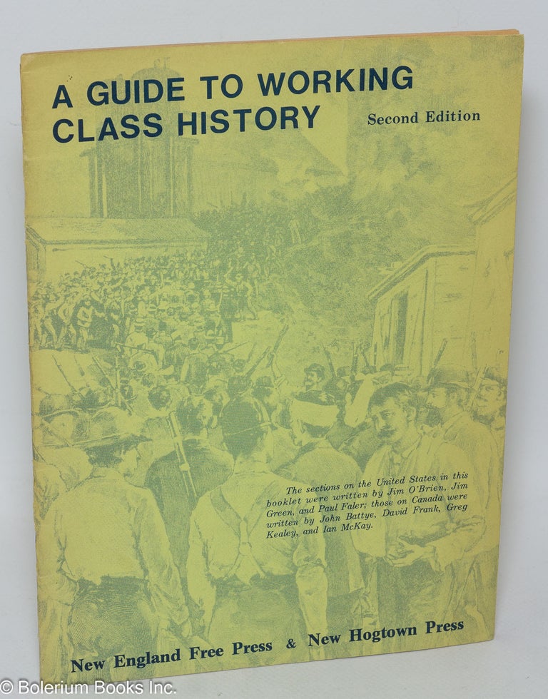 Cat.No: 117220 A guide to working class history. Second edition. The section on the United States in this booklet were written by Jim O'Brien, Jim Green, and Paul Faler; those on Canada were written by John Battye, David Frank, Greg Kealey, and Ian McKay. Jim O'Brien.