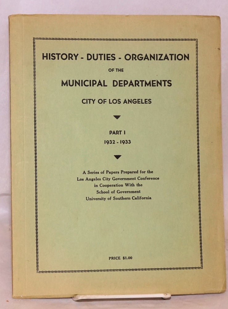 Cat.No: 117296 History - duties - organization of the Municipal Departments City of Los Angeles; part I 1932 - 1933; a series of papers prepared for the Los Angeles City Government Conference in Cooperation with the School of Government University of Southern California
