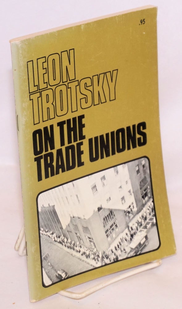 Cat.No: 117347 On the trade unons. Part 1: Communism and syndicalism. Part 2: Problems of union strategy and tactics. With prefaces by Farrell Dobbs. Leon Trotsky.