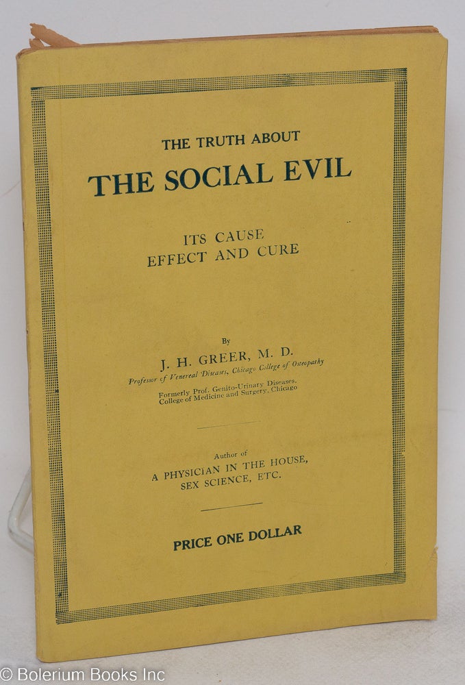 Cat.No: 117644 The social evil: its cause, effect and cure. History of the social evil [cover title: The truth about the social evil]. J. H. Greer.