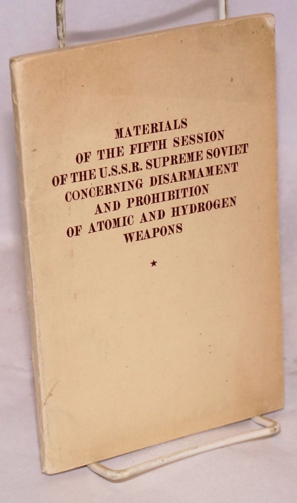 Cat.No: 117757 Materials of the fifth session of the USSR Supreme Soviet concerning disarmament and prohibition of atomic and hydrogen weapons. July 1956. Supreme Soviet.