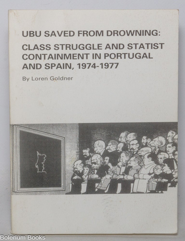 Cat.No: 117761 Ubu saved from drowning: class struggle and statist containment in Portugal and Spain, 1974 - 1977. Loren Goldner.