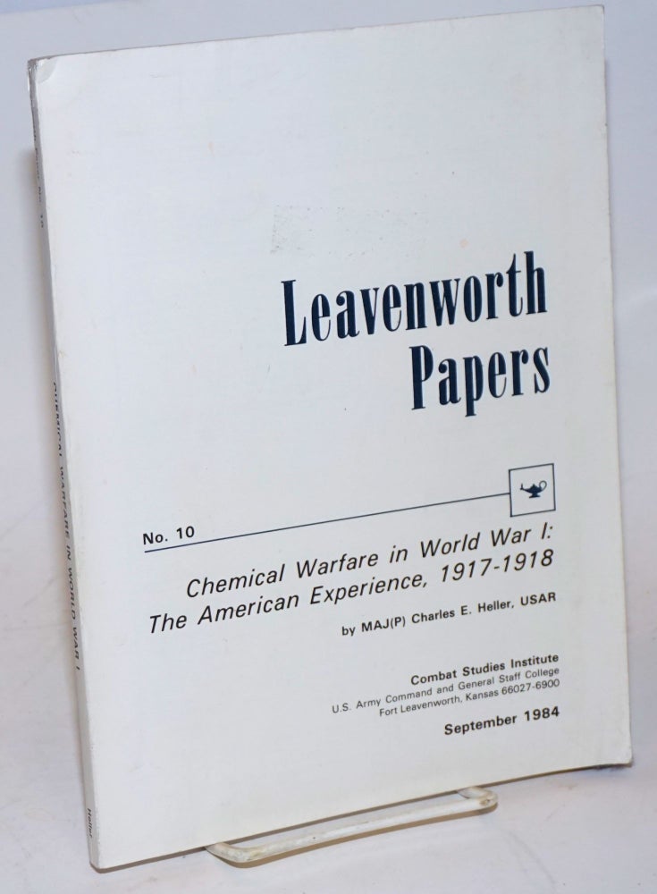 Cat.No: 118212 Leavenworth papers no. 10; chemical warfare in World War I: the American experience, 1917 - 1918. Maj. Charles E. Heller, USAR.