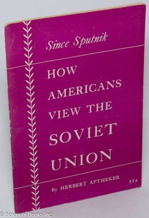 Cat.No: 118244 Since Sputnik: how Americans view the Soviet Union. Herbert Aptheker