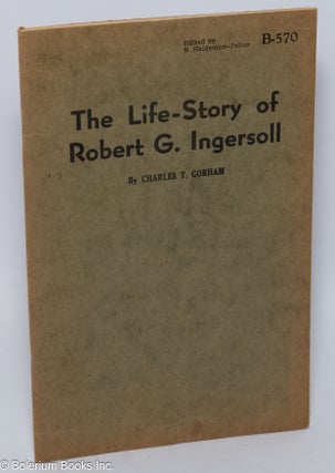 Cat.No: 118326 The life-story of Robert G. Ingersoll. Charles T. Gorham
