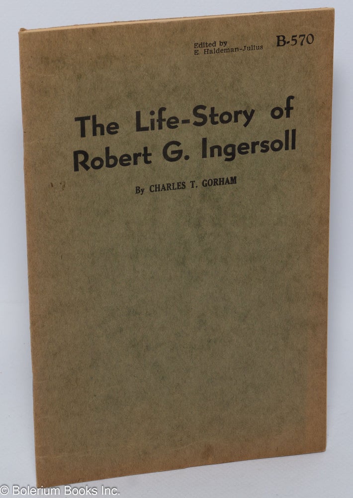 Cat.No: 118326 The life-story of Robert G. Ingersoll. Charles T. Gorham.