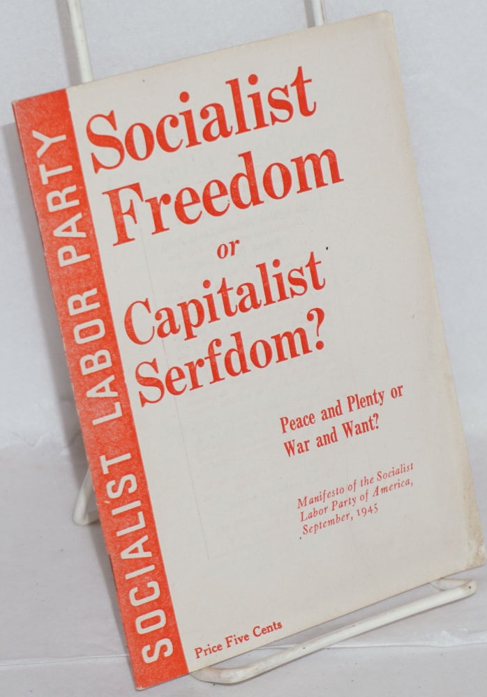 Cat.No: 118331 Socialist freedom or capitalist serfdom? Peace and plenty or war and want? Manifesto of the Socialist Labor Party of America, September, 1945. Socialist Labor Party.