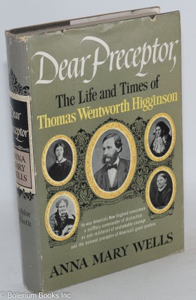 Cat.No: 118385 Dear Preceptor; the life and times of Thomas Wentworth Higginson. Anna...