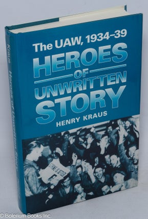 Cat.No: 11909 Heroes of unwritten story: the UAW, 1934-39. Henry Kraus, Nelson Lichtenstein