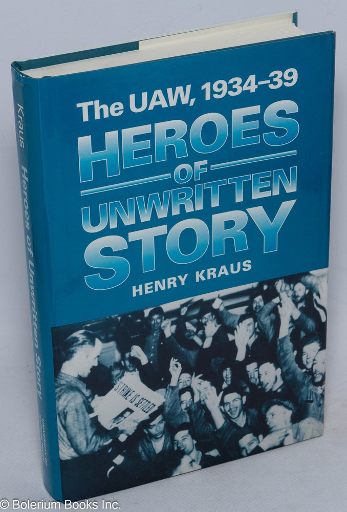 Cat.No: 11909 Heroes of unwritten story: the UAW, 1934-39. Henry Kraus, Nelson Lichtenstein.