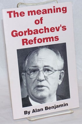 Cat.No: 119112 The meaning of Gorbachev's reforms. Alan Benjamin