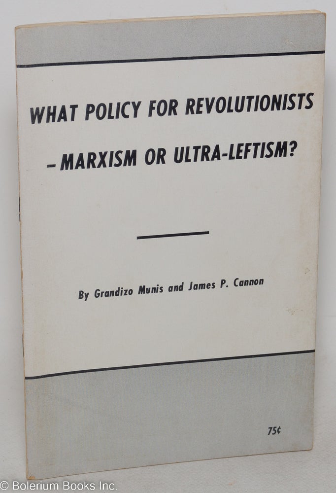 Cat.No: 119116 What policy for revolutionists - Marxism or ultra-leftism? Grandizo Munis, James P. Cannon.