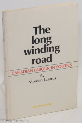 Cat.No: 11932 The long winding road; Canadian labour in politics. Morden Lazarus