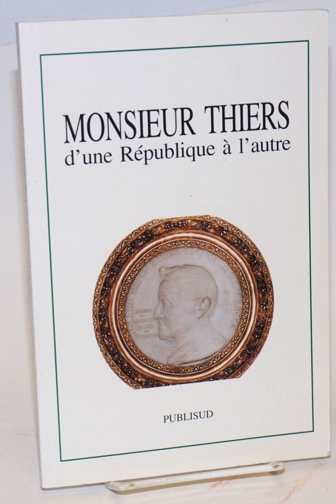 Cat.No: 119483 Monsieur Thiers: D'une Republique a l'autre: colloque tenu a l'Academie des Sciences, lettres et arts de Marseille, le 14 novembre 1997