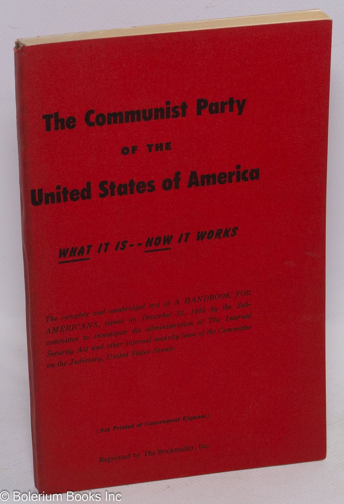 Cat.No: 120143 The Communist Party of the United States of America: what it is, how it works. A handbook for Americans. United States. Senate. Committee on the Judiciary. Subcommittee to Investigate the Administration of the Internal Security Act, Other Internal Security Laws.