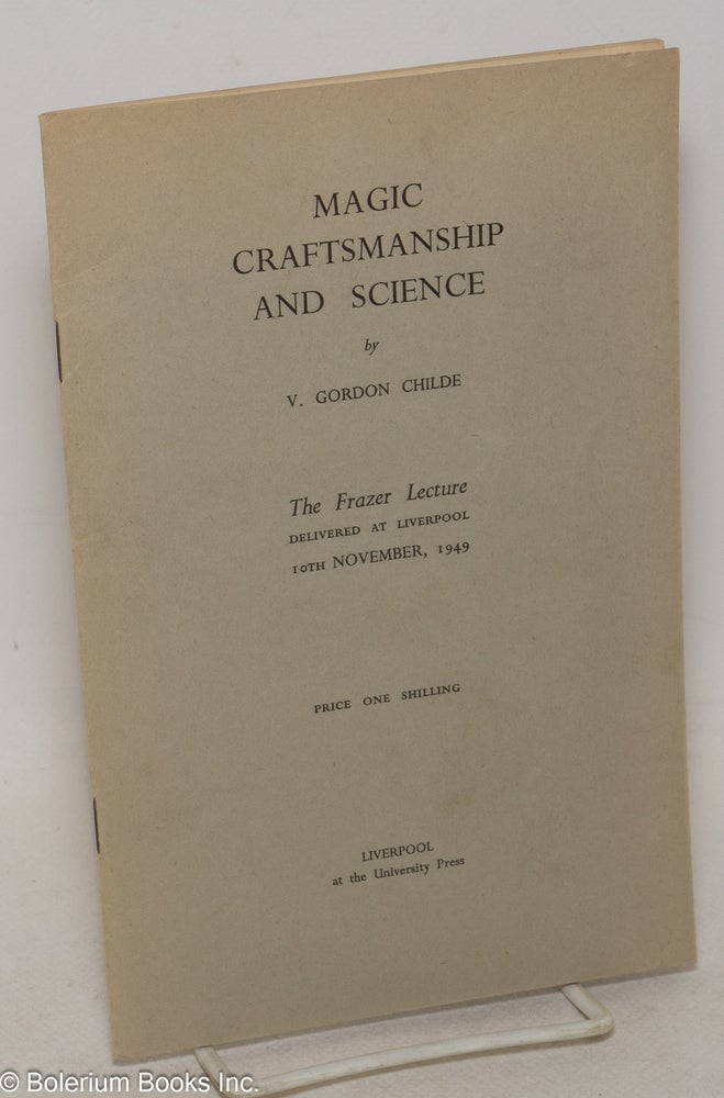 Cat.No: 120272 Magic, Craftsmanship and Science: The Frazer Lecture Delivered at Liverpool 10th November, 1949. V. Gordon Childe.