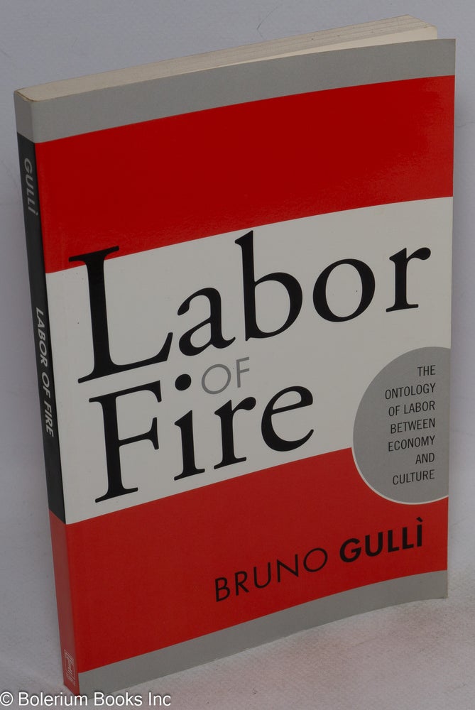 Cat.No: 120313 Labor of fire; the ontology of labor between economy and culture. Bruno Gulli.
