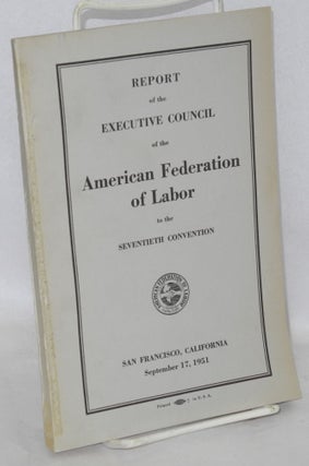 Cat.No: 121076 Report of the Executive Council of the American Federation of Labor to the...