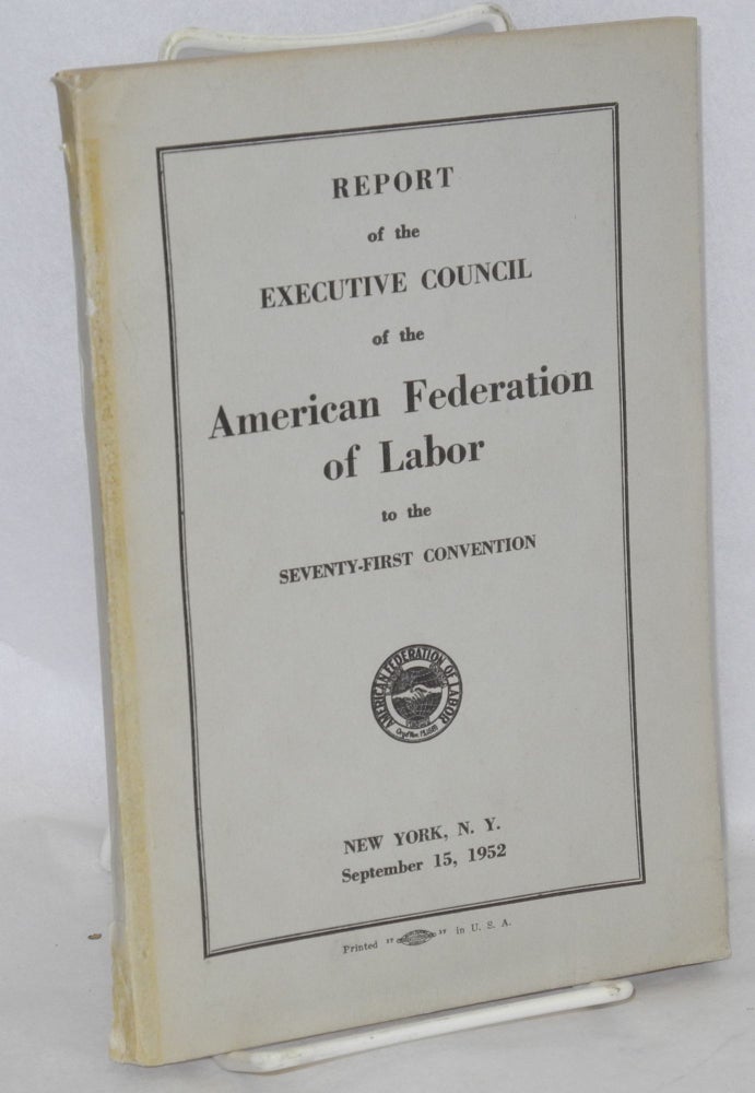 Cat.No: 121077 Report of the Executive Council of the American Federation of Labor to the seventy-first convention, New York, NY, September 15, 1952. American Federation of Labor.