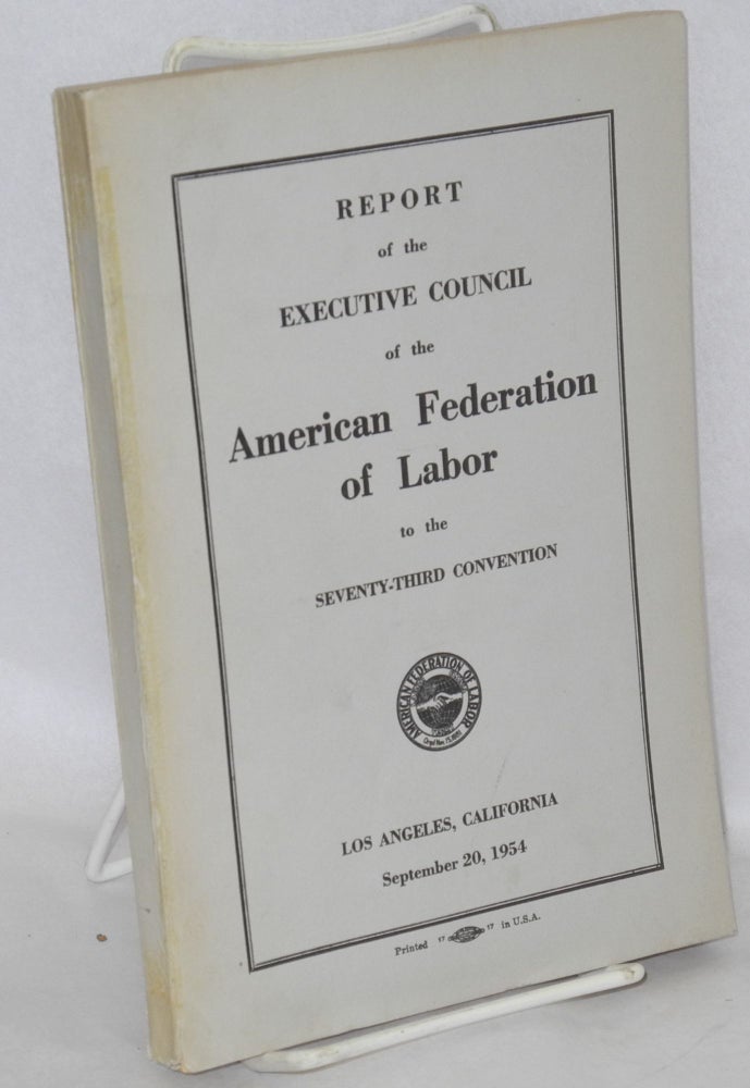 Cat.No: 121079 Report of the Executive Council of the American Federation of Labor to the seventy-third convention, Los Angeles, California, September 20, 1954. American Federation of Labor.