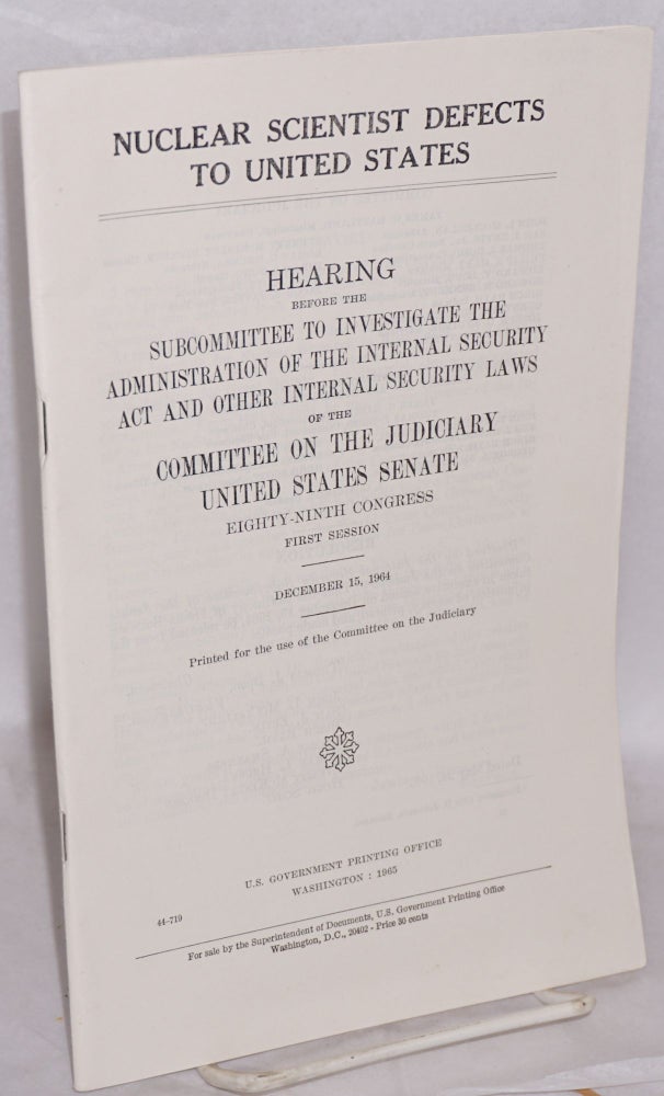 Cat.No: 121318 Nuclear scientist defects to the United States: Hearing before the subcommittee to investigate the administration of the Internal Security Act and other internal security laws of the Committee on the Judiciary, United States Senate. Eighty-ninth Congress, first session. Heinz Barwich.