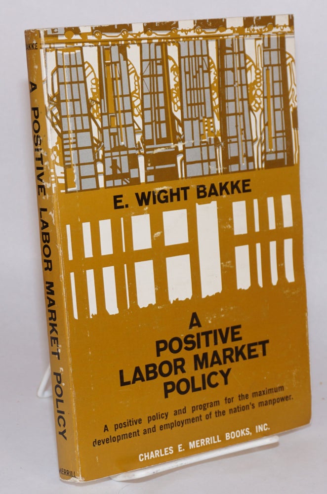 Cat.No: 121332 A positive labor market policy a positive policy and program for the maximum development and employment of the nation' s manpower. E. Wight Bakke.