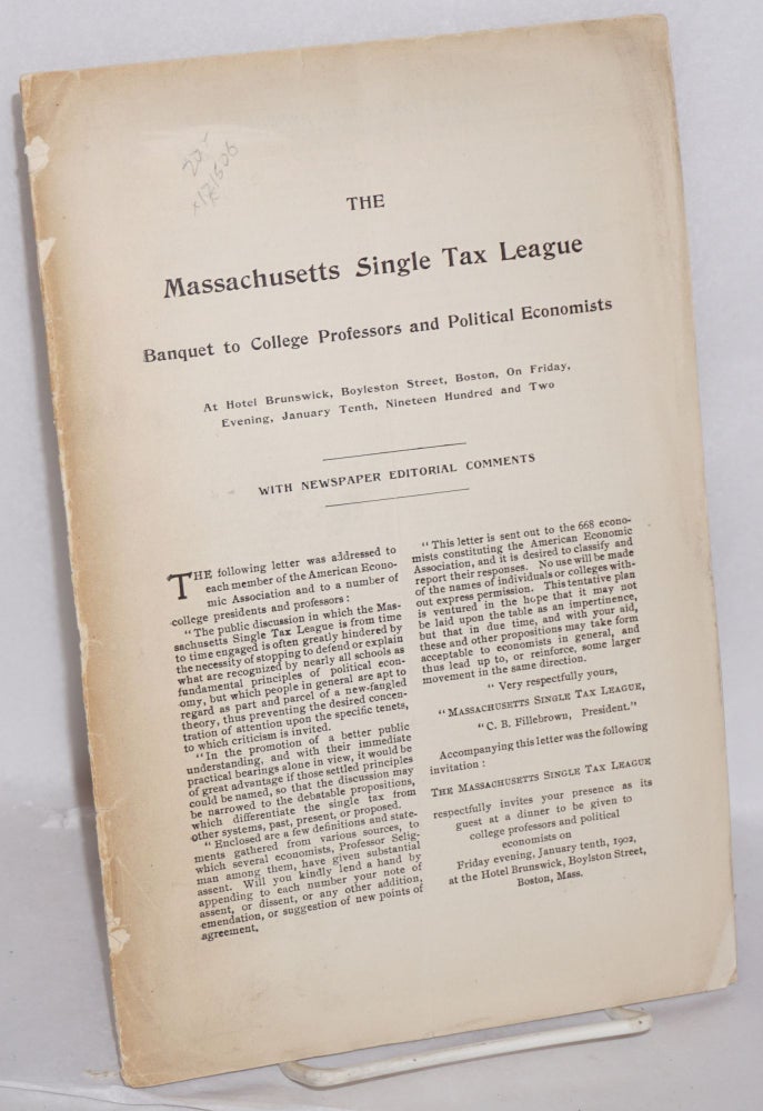Cat.No: 121506 The Massachusetts Single Tax League banquet to college professors and political economists, at Hotel Brunswick, Boyleston Street, Boston, on Friday, evening, January Tenth, Nineteent Hundred and Two. With newspaper editorial comments. Massachusetts Single Tax League.