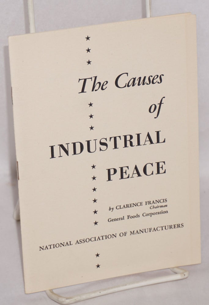 Cat.No: 121862 The causes of industrial peace: Delivered before the 52nd Annual Congress of American Industry, December 1947, New York, N.Y. Clarnece Francis.