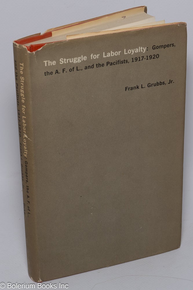 Cat.No: 1220 The struggle for labor loyalty: Gompers, the A.F. of L. and the pacifists, 1917-1920. Frank L. Grubbs, Jr.