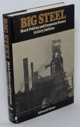 Cat.No: 12226 Big Steel: black politics and corporate power in Gary, Indiana. Edward Greer