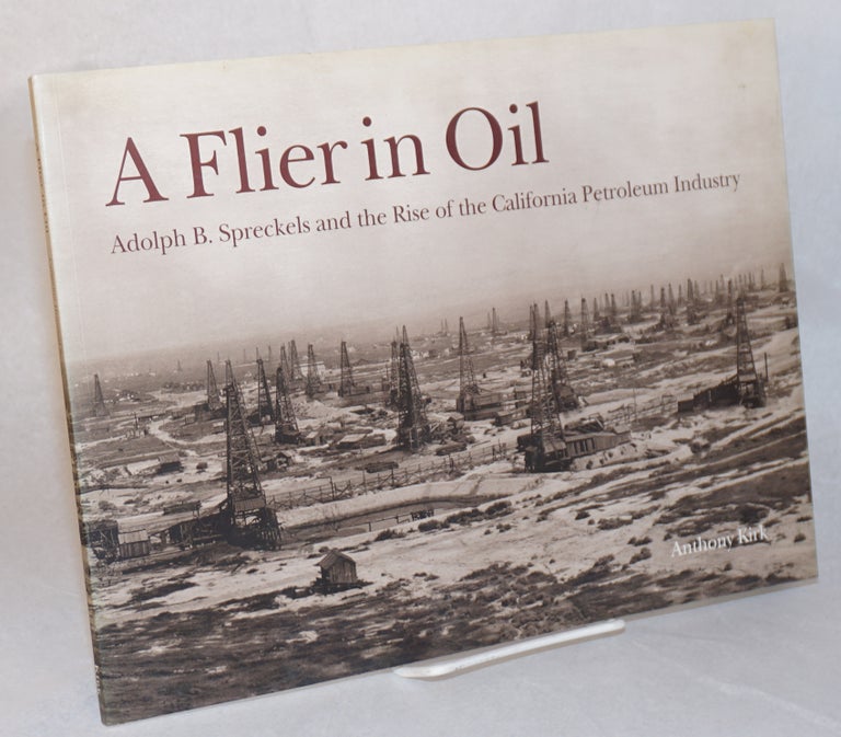 Cat.No: 122878 A flier in oil; Adolph B. Spreckels and the rise of the California petroleum industry. Anthony Kirk.