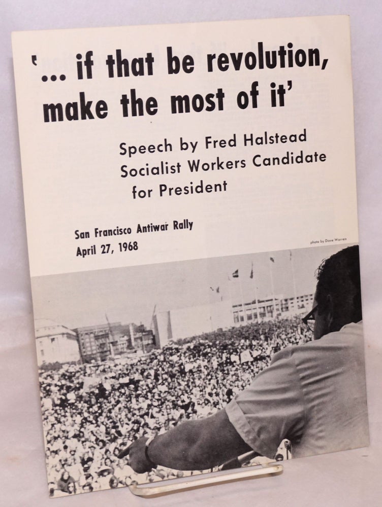 Cat.No: 123031 '... if that be revolution, make the most of it' Speech by Fred Halstead, Socialist Workers candidate for President, San Francisco antiwar rally, April 27, 1968. Fred Halstead.