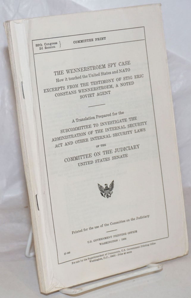Cat.No: 123320 The Wennerstroem spy case, how it touched the United States and NATO. Excerpts from the testimony of Stig Eric Constans Wennerstroem, a noted Soviet agent. A translation prepared for the Subcommttee to investigate the administration of the internal security act and other internal security laws of the Committee on the Judiciary. Wennerstroem.