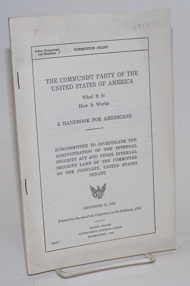 Cat.No: 123542 The Communist Party of the United States of America, what it is--how it works. A handbook for Americans. Subcommittee to investigate the administration of the Internal Security Act and other internal security laws of the Committee on the Judiciary, United States Senate. December 21, 1955