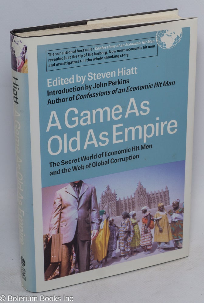 Cat.No: 123626 A game as old as empire. The secret world of economic hit men and the web of global corruption. Steven Hiatt, intro, John Perkins, ed.