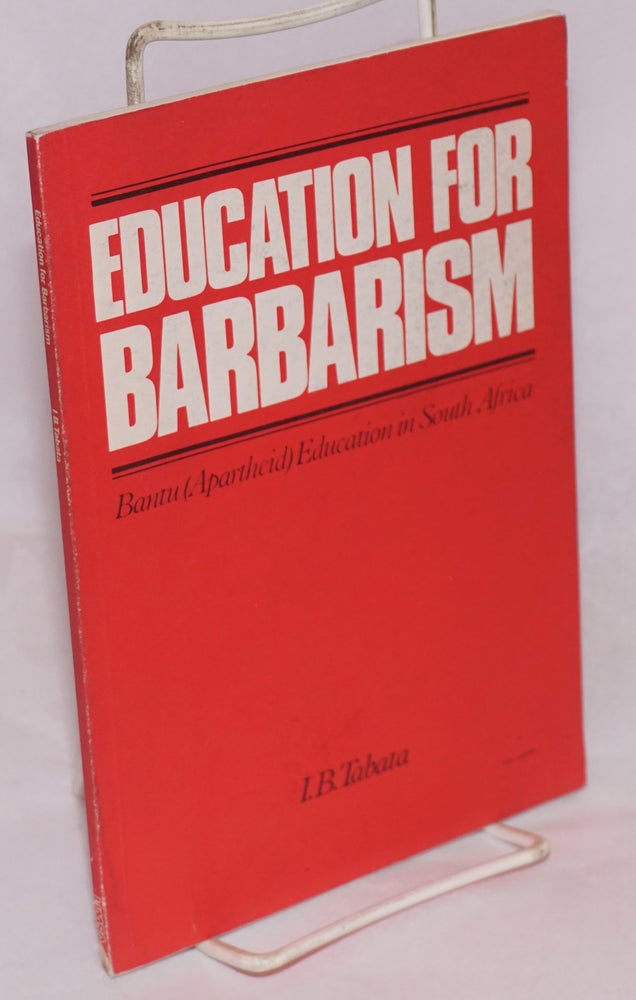 Cat.No: 123680 Education for Barbarism: Bantu (Apartheid) Education in South Africa. I. B. Tabata.